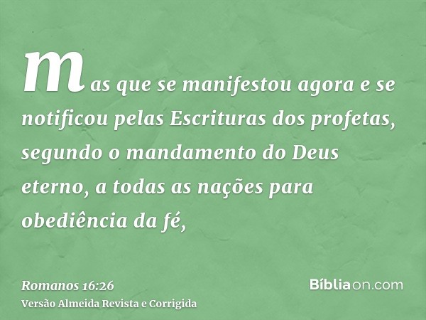 mas que se manifestou agora e se notificou pelas Escrituras dos profetas, segundo o mandamento do Deus eterno, a todas as nações para obediência da fé,