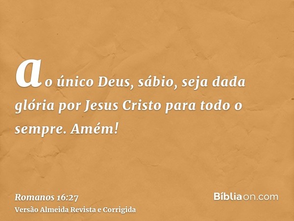 ao único Deus, sábio, seja dada glória por Jesus Cristo para todo o sempre. Amém!
