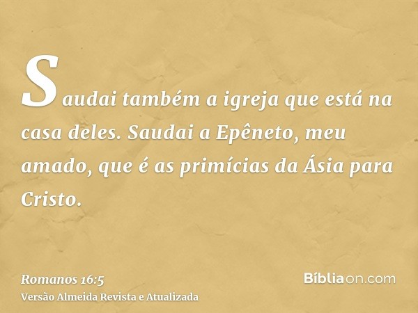 Saudai também a igreja que está na casa deles. Saudai a Epêneto, meu amado, que é as primícias da Ásia para Cristo.