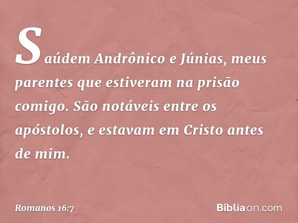 Saúdem Andrônico e Júnias, meus parentes que estiveram na prisão comigo. São notáveis entre os apóstolos, e estavam em Cristo antes de mim. -- Romanos 16:7