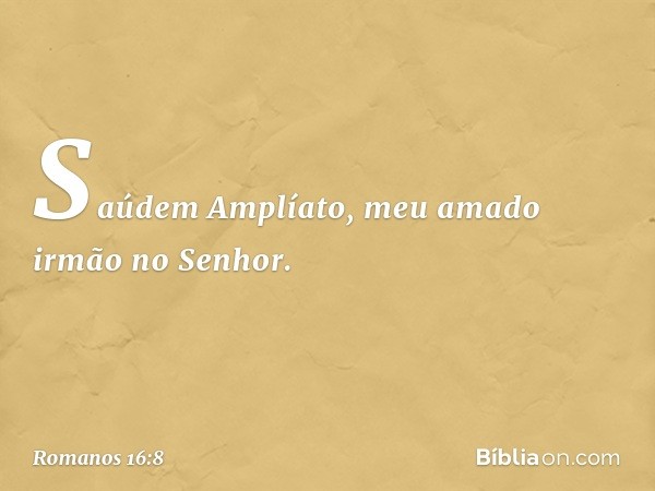 Saúdem Amplíato, meu amado irmão no Senhor. -- Romanos 16:8