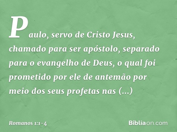 Paulo, servo de Cristo Jesus, chamado para ser apóstolo, separado para o evangelho de Deus, o qual foi prometido por ele de antemão por meio dos seus profetas n