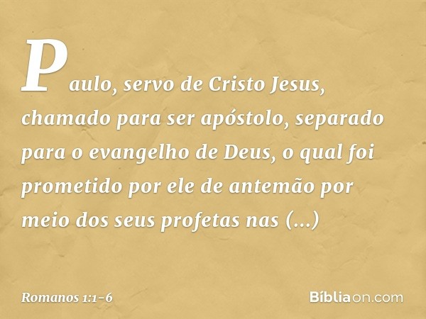 Paulo, servo de Cristo Jesus, chamado para ser apóstolo, separado para o evangelho de Deus, o qual foi prometido por ele de antemão por meio dos seus profetas n