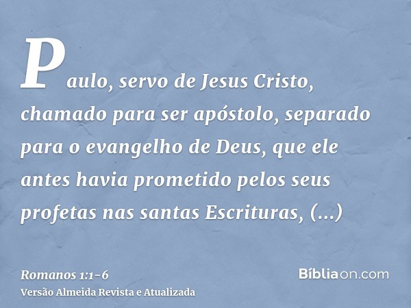 Paulo, servo de Jesus Cristo, chamado para ser apóstolo, separado para o evangelho de Deus,que ele antes havia prometido pelos seus profetas nas santas Escritur