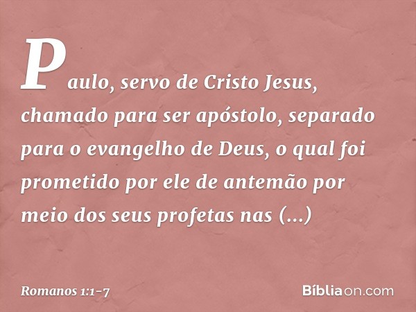 Paulo, servo de Cristo Jesus, chamado para ser apóstolo, separado para o evangelho de Deus, o qual foi prometido por ele de antemão por meio dos seus profetas n