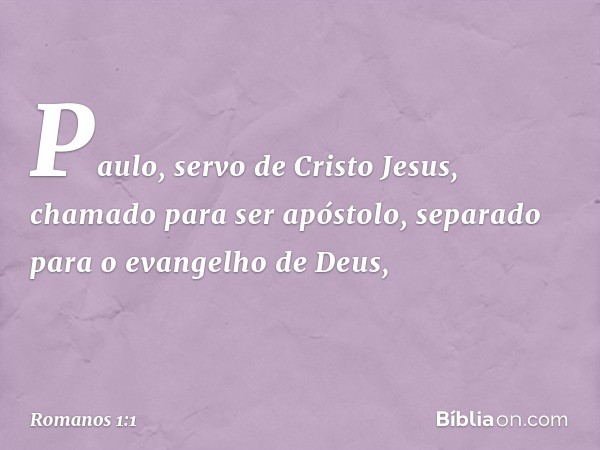 Paulo, servo de Cristo Jesus, chamado para ser apóstolo, separado para o evangelho de Deus, -- Romanos 1:1