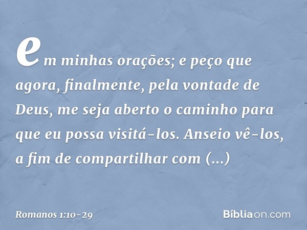 em minhas orações; e peço que agora, finalmente, pela vontade de Deus, me seja aberto o caminho para que eu possa visitá-los. Anseio vê-los, a fim de compartilh