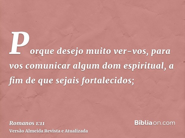 Porque desejo muito ver-vos, para vos comunicar algum dom espiritual, a fim de que sejais fortalecidos;