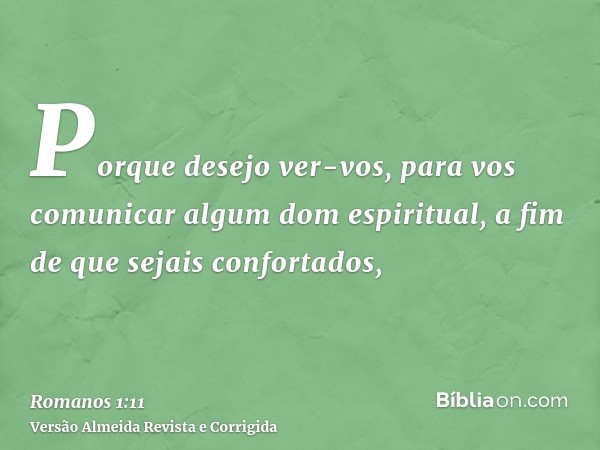 Porque desejo ver-vos, para vos comunicar algum dom espiritual, a fim de que sejais confortados,