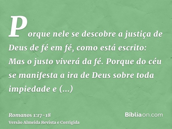 Porque nele se descobre a justiça de Deus de fé em fé, como está escrito: Mas o justo viverá da fé.Porque do céu se manifesta a ira de Deus sobre toda impiedade