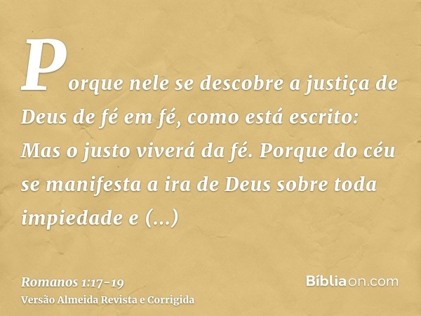 Porque nele se descobre a justiça de Deus de fé em fé, como está escrito: Mas o justo viverá da fé.Porque do céu se manifesta a ira de Deus sobre toda impiedade