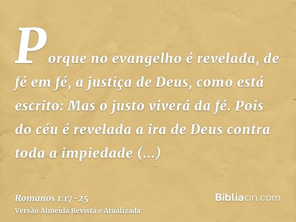 Porque no evangelho é revelada, de fé em fé, a justiça de Deus, como está escrito: Mas o justo viverá da fé.Pois do céu é revelada a ira de Deus contra toda a i