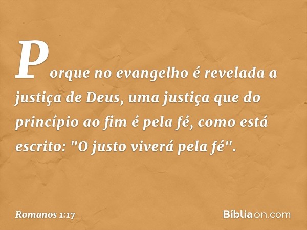 Porque no evangelho é revelada a justiça de Deus, uma justiça que do princípio ao fim é pela fé, como está escrito: "O justo viverá pela fé". -- Romanos 1:17