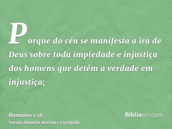 Porque do céu se manifesta a ira de Deus sobre toda impiedade e injustiça dos homens que detêm a verdade em injustiça;