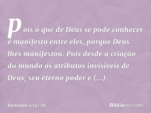 pois o que de Deus se pode conhecer é manifesto entre eles, porque Deus lhes manifestou. Pois desde a criação do mundo os atributos invisíveis de Deus, seu eter