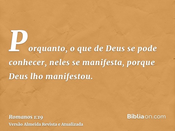 Porquanto, o que de Deus se pode conhecer, neles se manifesta, porque Deus lho manifestou.