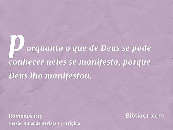 porquanto o que de Deus se pode conhecer neles se manifesta, porque Deus lho manifestou.