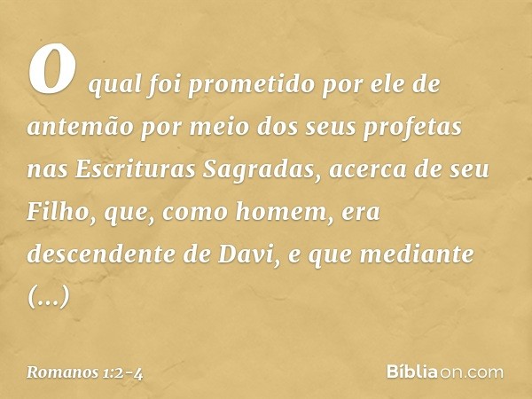 o qual foi prometido por ele de antemão por meio dos seus profetas nas Escrituras Sagradas, acerca de seu Filho, que, como homem, era descendente de Davi, e que