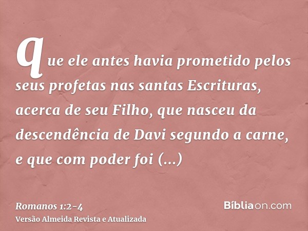 que ele antes havia prometido pelos seus profetas nas santas Escrituras,acerca de seu Filho, que nasceu da descendência de Davi segundo a carne,e que com poder 