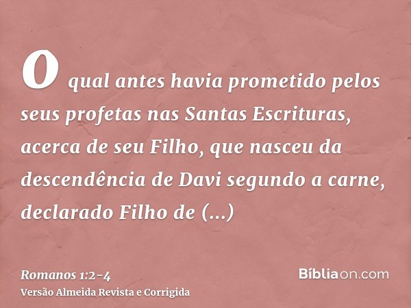 o qual antes havia prometido pelos seus profetas nas Santas Escrituras,acerca de seu Filho, que nasceu da descendência de Davi segundo a carne,declarado Filho d