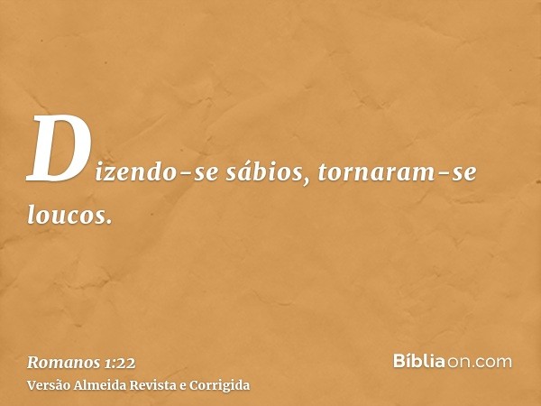 Dizendo-se sábios, tornaram-se loucos.