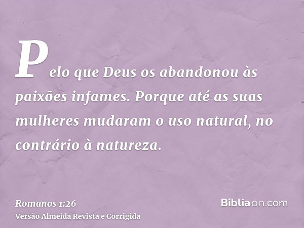 Pelo que Deus os abandonou às paixões infames. Porque até as suas mulheres mudaram o uso natural, no contrário à natureza.