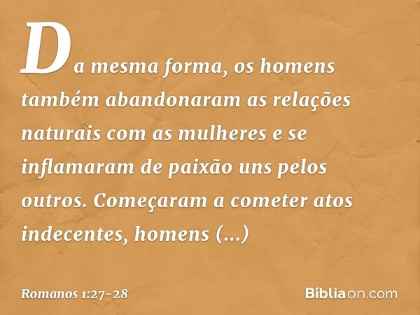 Da mesma forma, os homens também abandonaram as relações naturais com as mulheres e se inflamaram de paixão uns pelos outros. Começaram a cometer atos indecente