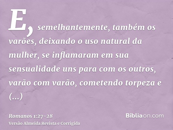 E, semelhantemente, também os varões, deixando o uso natural da mulher, se inflamaram em sua sensualidade uns para com os outros, varão com varão, cometendo tor