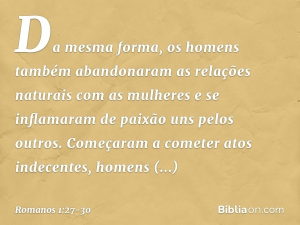 Da mesma forma, os homens também abandonaram as relações naturais com as mulheres e se inflamaram de paixão uns pelos outros. Começaram a cometer atos indecente