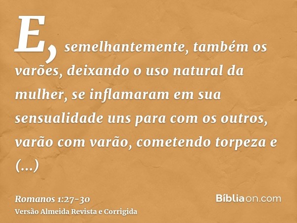 E, semelhantemente, também os varões, deixando o uso natural da mulher, se inflamaram em sua sensualidade uns para com os outros, varão com varão, cometendo tor