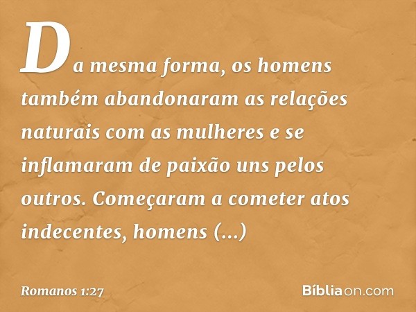 Da mesma forma, os homens também abandonaram as relações naturais com as mulheres e se inflamaram de paixão uns pelos outros. Começaram a cometer atos indecente