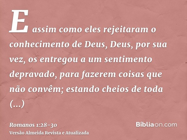 E assim como eles rejeitaram o conhecimento de Deus, Deus, por sua vez, os entregou a um sentimento depravado, para fazerem coisas que não convêm;estando cheios