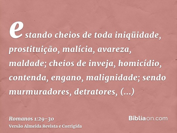 estando cheios de toda iniqüidade, prostituição, malícia, avareza, maldade; cheios de inveja, homicídio, contenda, engano, malignidade;sendo murmuradores, detra