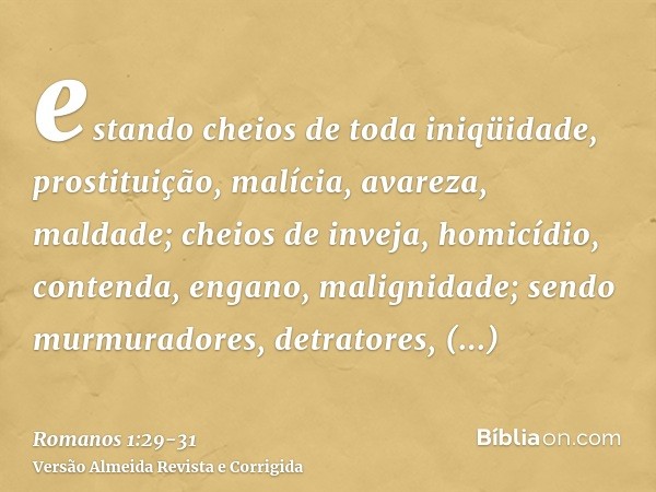 estando cheios de toda iniqüidade, prostituição, malícia, avareza, maldade; cheios de inveja, homicídio, contenda, engano, malignidade;sendo murmuradores, detra