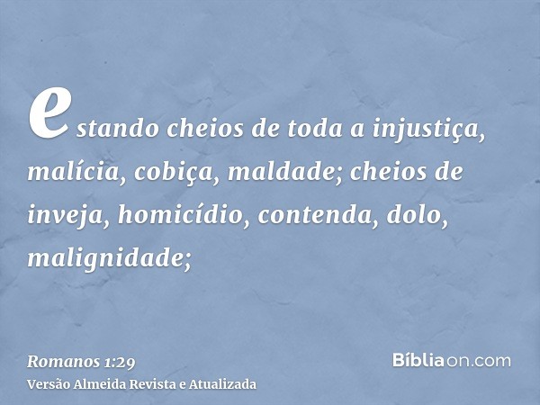 estando cheios de toda a injustiça, malícia, cobiça, maldade; cheios de inveja, homicídio, contenda, dolo, malignidade;