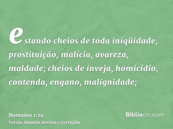 estando cheios de toda iniqüidade, prostituição, malícia, avareza, maldade; cheios de inveja, homicídio, contenda, engano, malignidade;