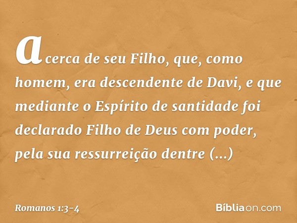 acerca de seu Filho, que, como homem, era descendente de Davi, e que mediante o Espírito de santidade foi declarado Filho de Deus com poder, pela sua ressurreiç