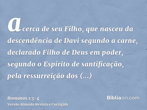 acerca de seu Filho, que nasceu da descendência de Davi segundo a carne,declarado Filho de Deus em poder, segundo o Espírito de santificação, pela ressurreição 