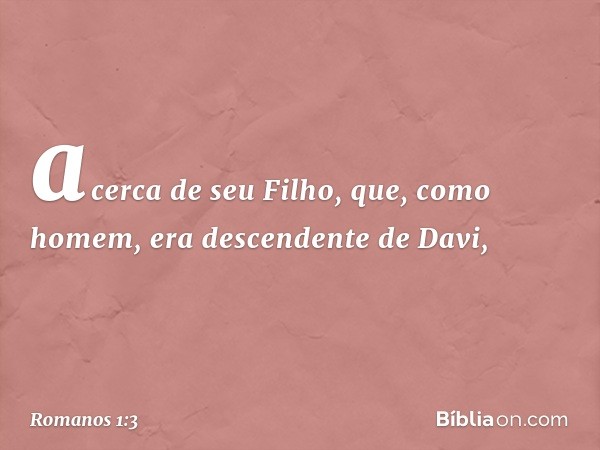 acerca de seu Filho, que, como homem, era descendente de Davi, -- Romanos 1:3