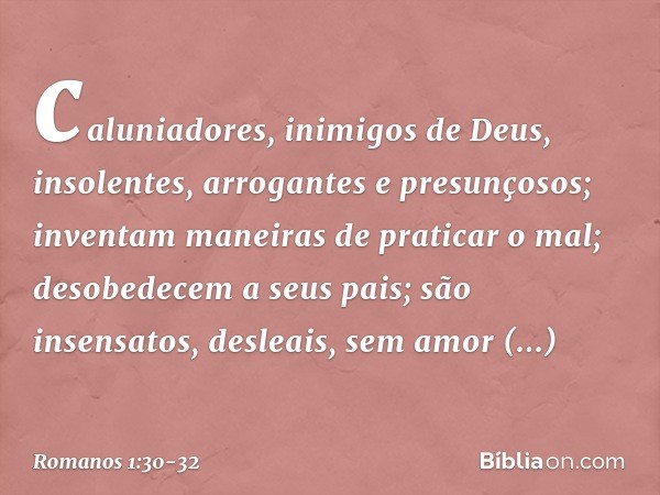 caluniadores, inimigos de Deus, insolentes, arrogantes e presunçosos; inventam maneiras de praticar o mal; desobedecem a seus pais; são insensatos, desleais, se