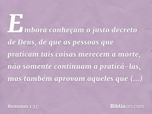 Embora conheçam o justo decreto de Deus, de que as pessoas que praticam tais coisas merecem a morte, não somente continuam a praticá-las, mas também aprovam aqu