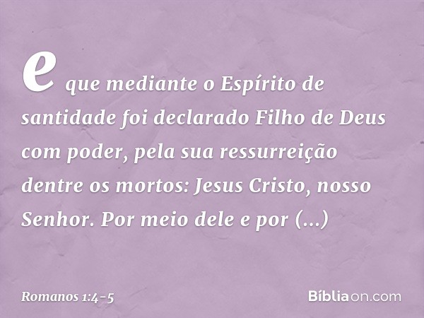 e que mediante o Espírito de santidade foi declarado Filho de Deus com poder, pela sua ressurreição dentre os mortos: Jesus Cristo, nosso Senhor. Por meio dele 