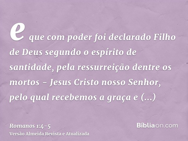 e que com poder foi declarado Filho de Deus segundo o espírito de santidade, pela ressurreição dentre os mortos - Jesus Cristo nosso Senhor,pelo qual recebemos 