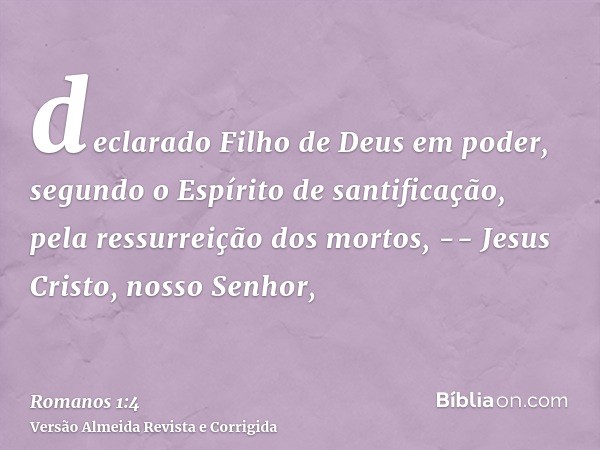 declarado Filho de Deus em poder, segundo o Espírito de santificação, pela ressurreição dos mortos, -- Jesus Cristo, nosso Senhor,