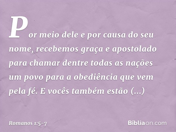 Por meio dele e por causa do seu nome, recebemos graça e apostolado para chamar dentre todas as nações um povo para a obediência que vem pela fé. E vocês também