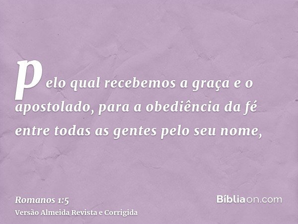 pelo qual recebemos a graça e o apostolado, para a obediência da fé entre todas as gentes pelo seu nome,