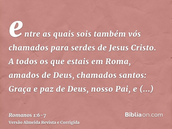 entre as quais sois também vós chamados para serdes de Jesus Cristo.A todos os que estais em Roma, amados de Deus, chamados santos: Graça e paz de Deus, nosso P