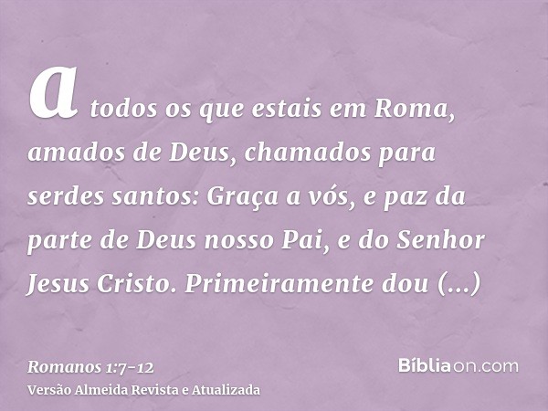 a todos os que estais em Roma, amados de Deus, chamados para serdes santos: Graça a vós, e paz da parte de Deus nosso Pai, e do Senhor Jesus Cristo.Primeirament