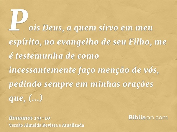 Pois Deus, a quem sirvo em meu espírito, no evangelho de seu Filho, me é testemunha de como incessantemente faço menção de vós,pedindo sempre em minhas orações 