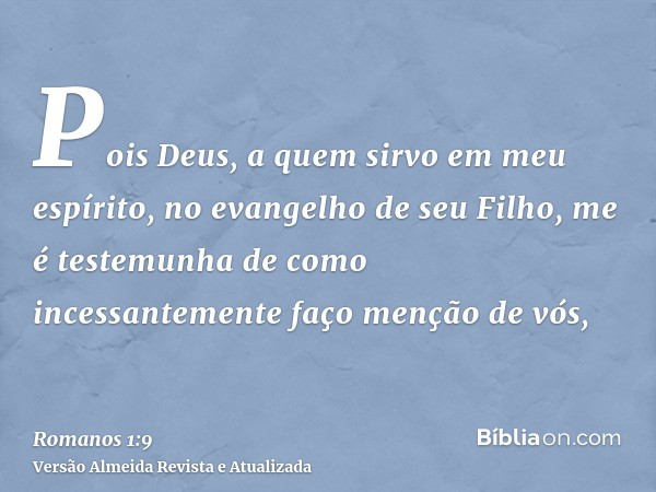 Pois Deus, a quem sirvo em meu espírito, no evangelho de seu Filho, me é testemunha de como incessantemente faço menção de vós,